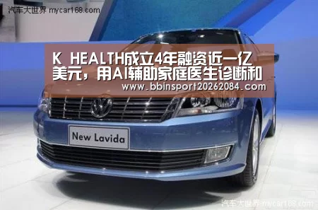K HEALTH成立4年融资近一亿美元,用AI辅助家庭医生诊断和健康管理【BBIN电竞】(图3) BBIN国际厅