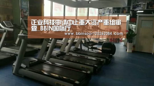 正业科技申请中止重大资产重组审查_BBIN国际厅(图1) BBIN直播