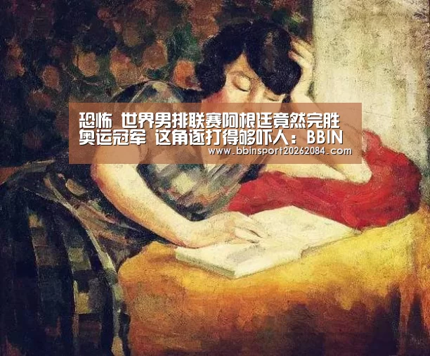 恐怖 世界男排联赛阿根廷竟然完胜奥运冠军 这角逐打得够吓人:BBIN直播(图1) BBIN下载