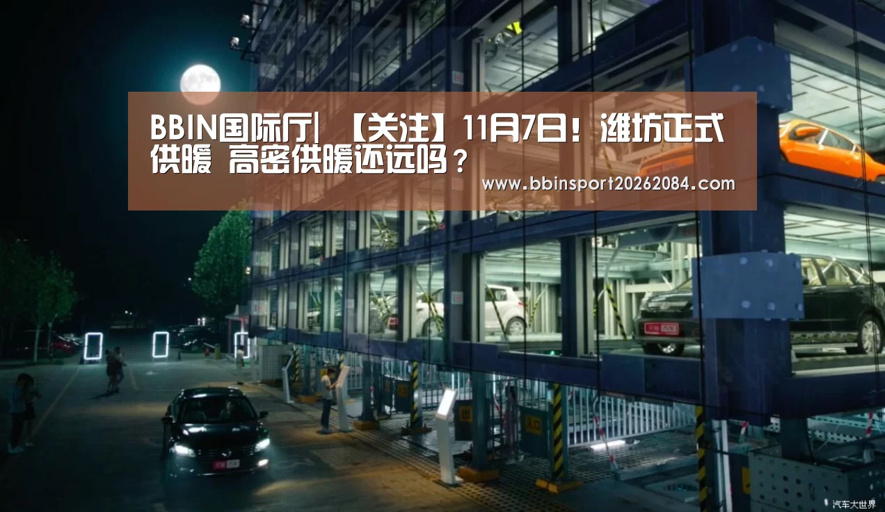 BBIN国际厅|
【关注】11月7日!潍坊正式供暖 高密供暖还远吗?(图2) BBIN国际厅