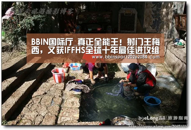 BBIN国际厅_真正全能王!射门王梅西,又获IFFHS全球十年最佳进攻组织奖(图3) BBIN下载