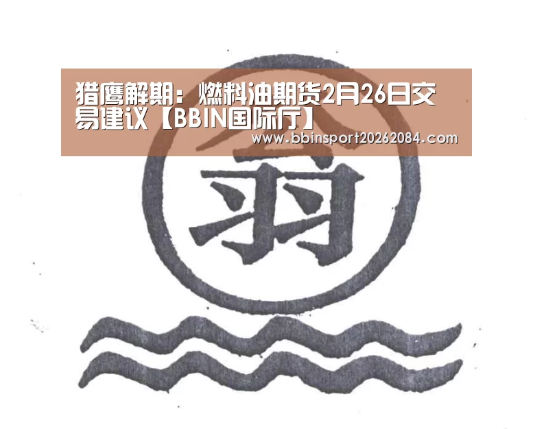 猎鹰解期:燃料油期货2月26日交易建议【BBIN国际厅】(图1) BBIN直播